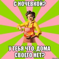 С ночевкой? у тебя что, дома своего нет?