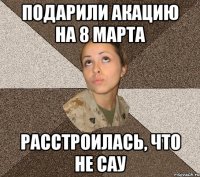 Подарили акацию на 8 марта расстроилась, что не САУ