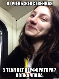 Я ОЧЕНЬ ЖЕНСТВЕННАЯ У ТЕБЯ НЕТ ПЕРФОРАТОРА? ПОЛКА УПАЛА.
