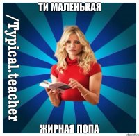 ти маленькая жирная попа
