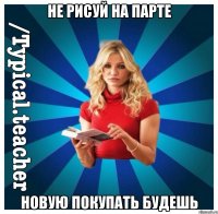 Не рисуй на парте Новую покупать будешь