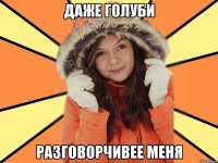 ДАЖЕ ГОЛУБИ РАЗГОВОРЧИВЕЕ МЕНЯ