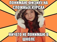 Понимаю физику на сложных курсах Ничего не понимаю в школе