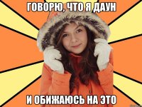 Говорю, что я даун И обижаюсь на это