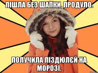 Пішла без шапки, продуло. Получила піздюлєй на морозі.