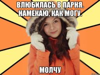 Влюбилась в парня. Намекаю, как могу. МОЛЧУ