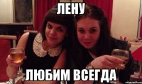 Лену любим всегда