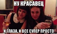 ну красавец и глаза, и все супер просто