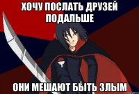 Хочу послать друзей подальше Они мешают быть злым