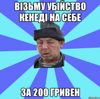 візьму убійство кенеді на себе за 200 гривен