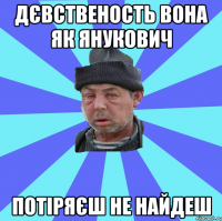 дєвственость вона як янукович потіряєш не найдеш