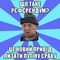 Що таке рєфєрєндум? це новий привід лизати путіну сраку