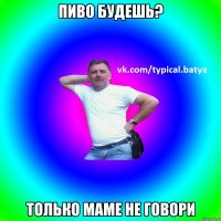 Пиво будешь? Только маме не говори