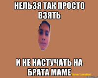 Нельзя так просто взять И не настучать на брата маме