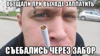 Обещали при выходе заплатить Съебались через забор