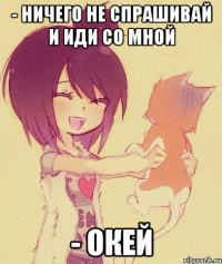 - Ничего не спрашивай и иди со мной - Окей