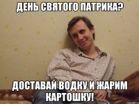 День Святого Патрика? Доставай водку и жарим картошку!