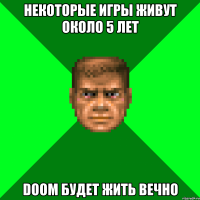 Некоторые игры живут около 5 лет Doom будет жить вечно