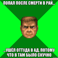 Попал после смерти в рай... ...ушёл оттуда в ад, потому что в там было скучно