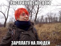 Растрачу всю свою Зарплату на людей