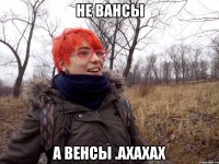 Не вансы А венсы .АХАХАХ