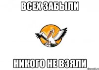 всех забыли никого не взяли