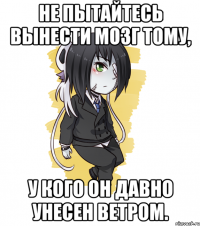 Не пытайтесь вынести мозг тому, У кого он давно унесен ветром.