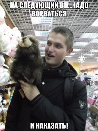 На следующий ВП...надо ворваться и наказать!