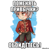 Поменять привычки? Обойдётесь!