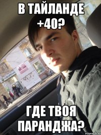 в Тайланде +40? где твоя паранджа?