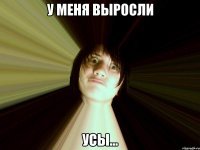 у меня выросли усы...