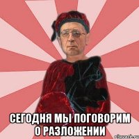 Сегодня мы поговорим о разложении