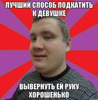 ЛУЧШИЙ СПОСОБ ПОДКАТИТЬ К ДЕВУШКЕ ВЫВЕРНУТЬ ЕЙ РУКУ ХОРОШЕНЬКО