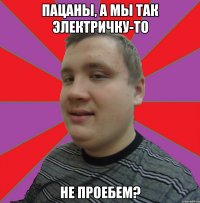 Пацаны, а мы так электричку-то не проебем?