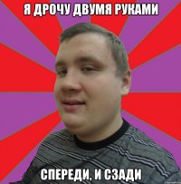 Я дрочу двумя руками Спереди, и сзади