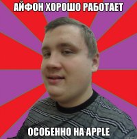 айфон хорошо работает особенно на apple