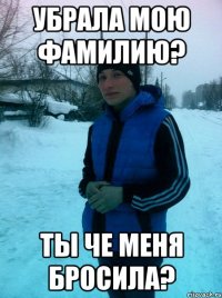 Убрала мою фамилию? Ты че меня бросила?