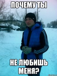 Почему ты не любишь меня?