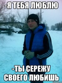 -я тебя люблю -ты сережу своего любишь