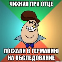 Чихнул при отце Поехали в германию на обследование