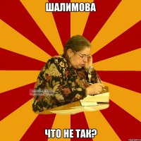 ШАЛИМОВА ЧТО НЕ ТАК?