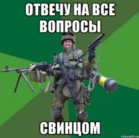 отвечу на все вопросы свинцом