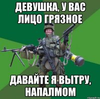 Девушка, у вас лицо грязное давайте я вытру, НАПАЛМОМ