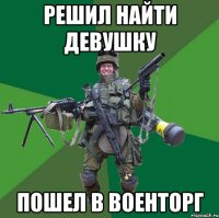 Решил найти девушку пошел в военторг