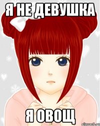 я не девушка я овощ