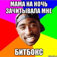 Мама на ночь зачитывала мне битбокс