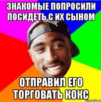 знакомые попросили посидеть с их сыном отправил его торговать кокс