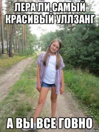 ЛЕРА ЛИ САМЫЙ КРАСИВЫЙ УЛЛЗАНГ А ВЫ ВСЕ ГОВНО