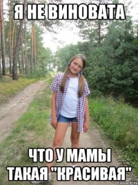 Я не виновата что у мамы такая "красивая"