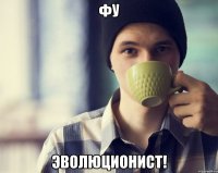 фу эволюционист!